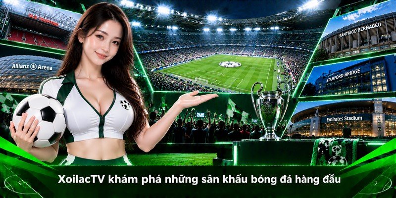 XoilacTV khám phá những sân khấu bóng đá hàng đầu